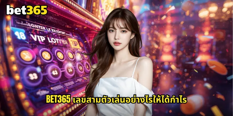 เลขสามตัว bet365 แทงหวยสามตัวลุ้นรางวัลที่คุ้มค่า 1 bet365 เลขสามตัวเล่นอย่างไรให้ได้กำไร