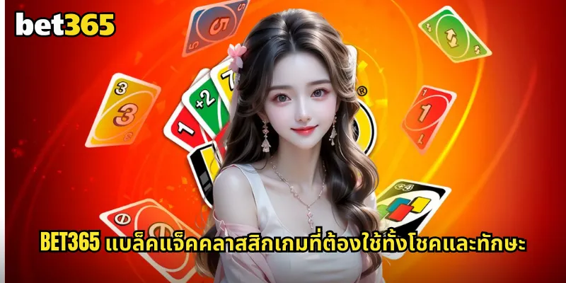 แบล็คแจ็คคลาสสิก bet365 ไพ่ 21 แบบดั้งเดิมที่เล่นง่ายได้เงินจริง 1 bet365 แบล็คแจ็คคลาสสิกเกมที่ต้องใช้ทั้งโชคและทักษะ