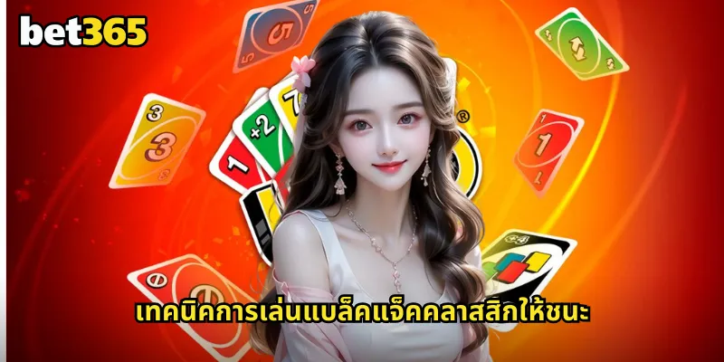 แบล็คแจ็คคลาสสิก bet365 ไพ่ 21 แบบดั้งเดิมที่เล่นง่ายได้เงินจริง 2 เทคนิคการเล่นแบล็คแจ็คคลาสสิกให้ชนะ