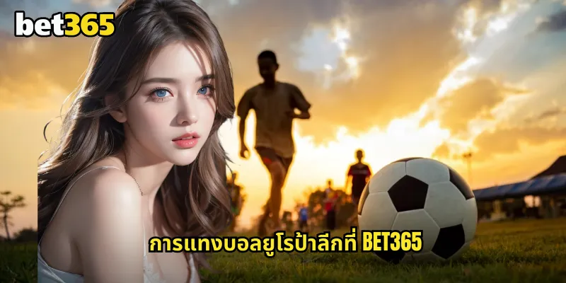 ยูโรป้าลีก bet365 รองแชมป์ยุโรปที่มีความน่าสนใจไม่แพ้แชมเปี้ยนส์ลีก 1 การแทงบอลยูโรป้าลีกที่ bet365