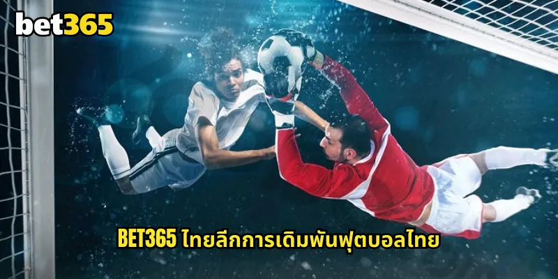 ไทยลีก bet365 แทงบอลไทยลีกกับแพลตฟอร์มระดับโลก 1 bet365 ไทยลีกการเดิมพันฟุตบอลไทย